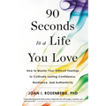 90 Seconds to a Life You Love: How to Master Your Difficult Feelings to Cultivate Lasting Confidence, Resilience, and Authenticity