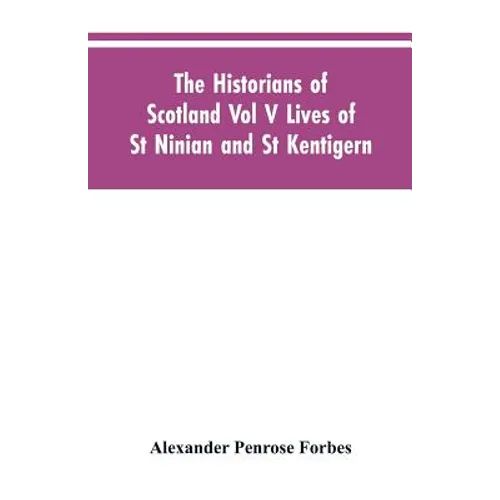 The Historians of Scotland Vol V Lives of St Ninian and St Kentigern