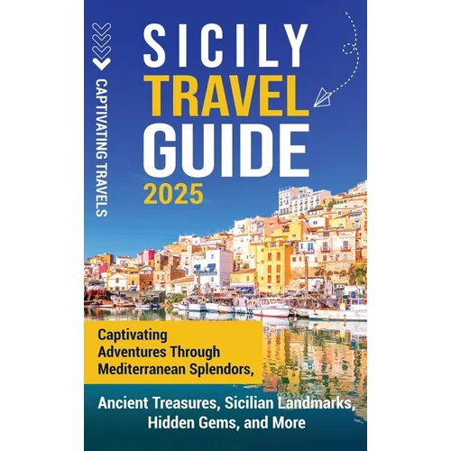Sicily Travel Guide: Captivating Adventures Through Mediterranean Splendors, Ancient Treasures, Sicilian Landmarks, Hidden Gems, and More