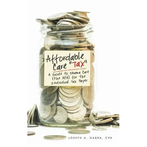 Affordable Care "Tax": A Guide to Obama Care (the ACA) for the Individual Tax Payer