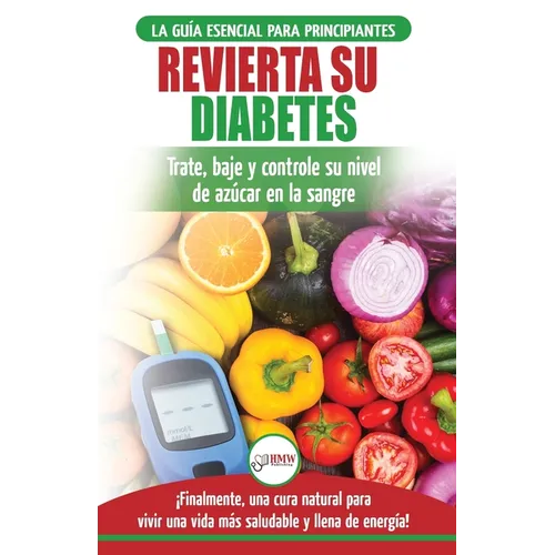 Revierta su diabetes: Guía de dieta natural para principiantes para revertir la diabetes: cure, reduzca y controle su nivel de azúcar en la sangre ...