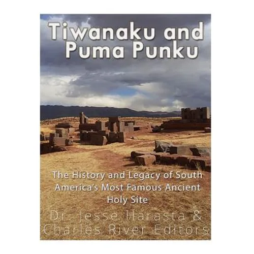 Tiwanaku and Puma Punku: The History and Legacy of South America's Most Famous Ancient Holy Site