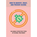 How To Identify, Treat, And Prevent Eczema: 294 Highly Effective Types Of Eczema Treatment: How To Cure Eczema Fast