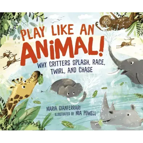 Play Like an Animal!: Why Critters Splash, Race, Twirl, and Chase