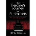 The Heroine's Journey for Filmmakers: How to create female characters that females relate to
