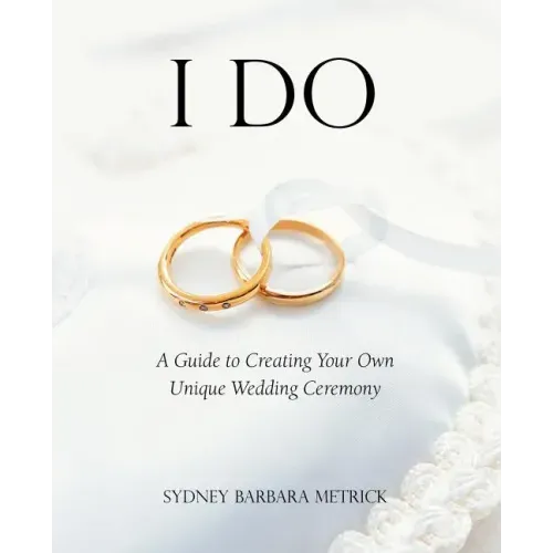 I Do: A Guide to Creating Your Own Unique Wedding Ceremony