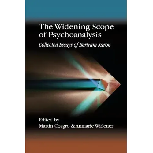 The Widening Scope of Psychoanalysis: Collected Essays of Bertram Karon