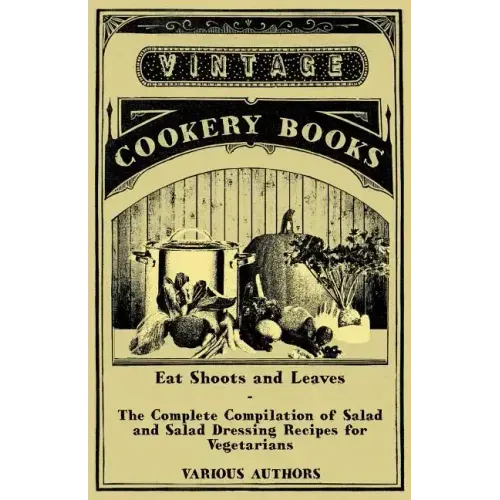 Eat Shoots and Leaves - The Complete Compilation of Salad and Salad Dressing Recipes for Vegetarians