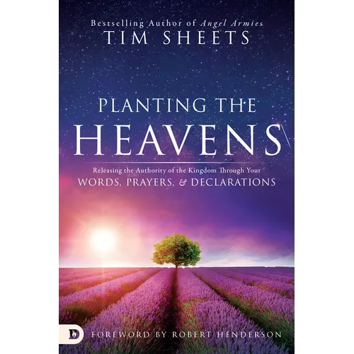 Planting the Heavens: Releasing the Authority of the Kingdom Through Your Words, Prayers, and Declarations