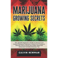Marijuana Growing Secrets: The Ultimate Beginner's Guide to Personal and Medical Marijuana Cultivation Indoors and Outdoors. Discover How to Grow Top