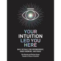 Your Intuition Led You Here: Daily Rituals for Empowerment, Inner Knowing, and Magic