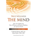 True Wellness for Your Mind: How to Combine the Best of Western and Eastern Medicine for Optimal Health for Sleep Disorders, Anxiety, Depression
