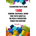 Fascinating Facts Book: 1500 Random, Enjoyable, Weird, True Facts About All The Really Interesting Things For Everyone Book 1