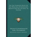 On the Fourfold Root of the Principle of Sufficient Reason and on the Will in Nature