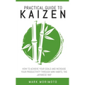 Practical Guide to Kaizen: How to Acheive Your Goals and Increase Your Productivity Through Mini Habits, the Japanese Way