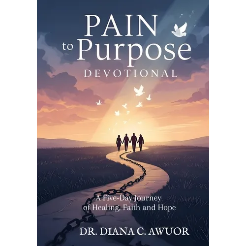Pain to Purpose: A 5-Day Day Journey of Healing, Faith and Hope