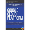 Google Cloud: GCP: Google Cloud Platform: Learn Google Cloud Platform from the Scratch: The Ultimate Guide for Beginners