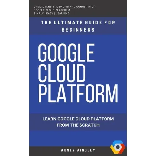 Google Cloud: GCP: Google Cloud Platform: Learn Google Cloud Platform from the Scratch: The Ultimate Guide for Beginners