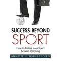 Success Beyond Sport: How to retire from sport and still keep winning