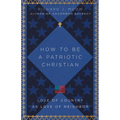 How to Be a Patriotic Christian: Love of Country as Love of Neighbor