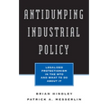 Antidumping Industrial Policy:: Legalized Protectionism in the Wto and What to Do about It