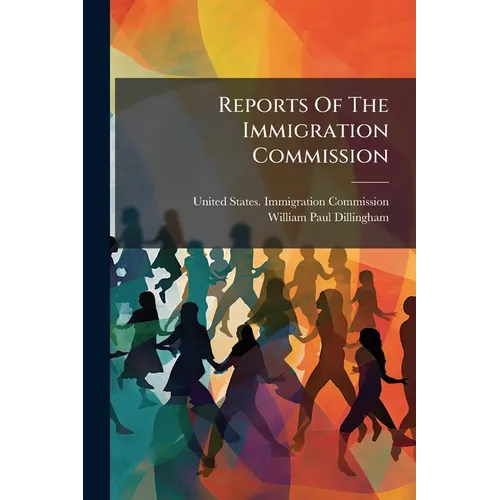 Reports Of The Immigration Commission: Abstracts Of Reports Of The Immigration Commision
