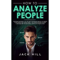 How to Analyze People: Discover the Secret "Spy the Lies" Techniques used by CIA Agents to Influence and Subdue Minds - The Hidden Meaning of