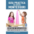 Guía práctica del Método Montessori: Con más de 100 actividades para hacer en casa de 0 a 6 años
