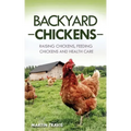 Backyard Chickens: Raising Chickens, Feeding Chickens and Health Care
