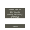 Pioneer days and later times in Corning and vicinity, 1789-1920