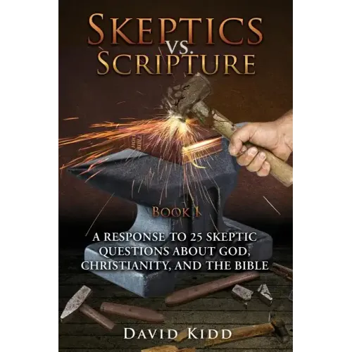 Skeptics vs. Scripture Book I: A Response to 25 Skeptic Questions About God, Christianity, and the Bible