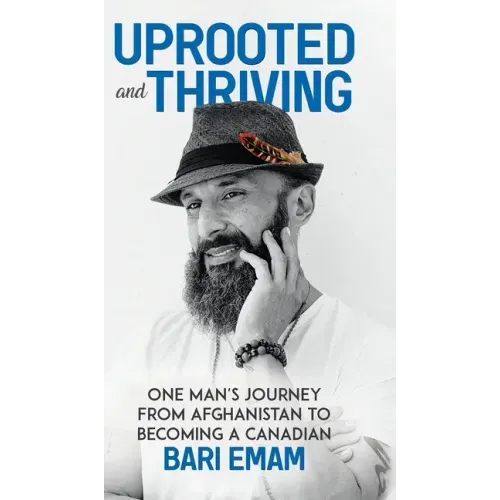 Uprooted and Thriving: One Man's Journey From Afghanistan to Becoming a Canadian