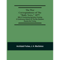 The War Correspondence Of The "Daily News," 1877: With A Connecting Narrative Forming A Continuous History Of The War Between Russia And Turkey: Inclu