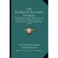 The Works Of Richard Hooker: Containing Eight Books Of The Laws Of Ecclesiastical Polity, And Several Other Treatises (1839)