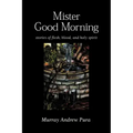 Mister Good Morning: Stories of Flesh, Blood and Holy Spirit