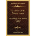 The History Of The Achaean League: As Contained In The Remains Of Polybius (1888)