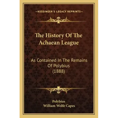 The History Of The Achaean League: As Contained In The Remains Of Polybius (1888)