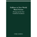 Folklore in New World Black Fiction: Writing and the Oral Traditional Aesthetics