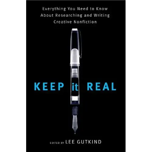 Keep It Real: Everything You Need to Know about Researching and Writing Creative Nonfiction