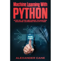 Machine Learning with Python: Step by Step methods to master Machine Learning with Python