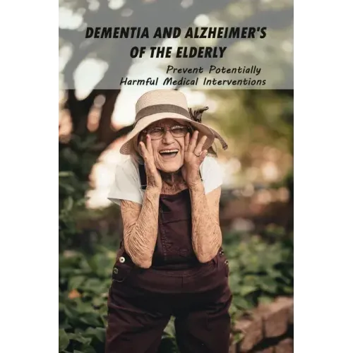 Dementia And Alzheimer's Of The Elderly: Prevent Potentially Harmful Medical Interventions: End Of Life Planner Organizer Notebook