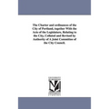 The Charter and ordinances of the City of Portland, together With the Acts of the Legislature, Relating to the City, Collated and Revised by Authority