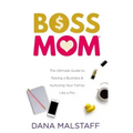 Boss Mom: The Ultimate Guide to Raising a Business & Nurturing Your Family Like a Pro