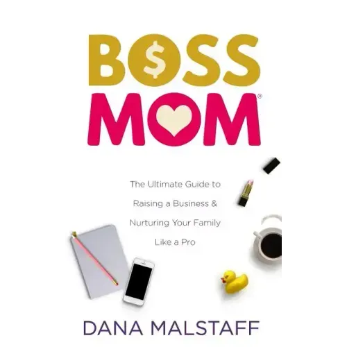 Boss Mom: The Ultimate Guide to Raising a Business & Nurturing Your Family Like a Pro