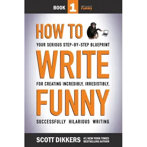 How To Write Funny: Your Serious, Step-By-Step Blueprint For Creating Incredibly, Irresistibly, Successfully Hilarious Writing