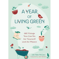 A Year of Living Green: 365 Things You Can Do for Yourself and the Planet