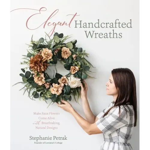 Elegant Handcrafted Wreaths: Make Faux Flowers Come Alive with Breathtaking, Natural Designs