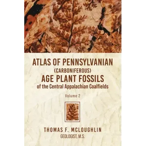 Atlas Of Pennsylvanian (Carboniferous) Age Plant Fossils of the Central Appalachian Coalfields: Volume 2