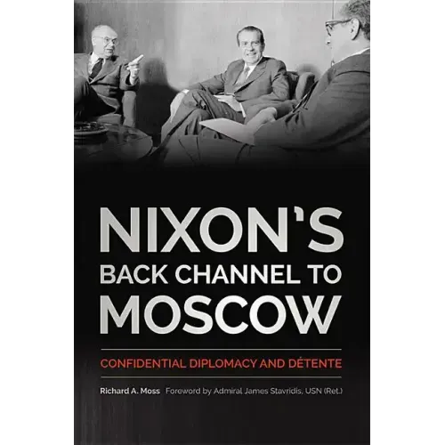 Nixon's Back Channel to Moscow: Confidential Diplomacy and Détente