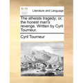 The Atheists Tragedy; Or, the Honest Man's Revenge. Written by Cyril Tourneur.
